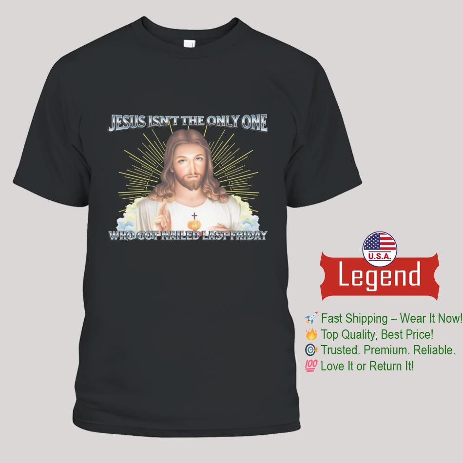 Jesus Isn't The Only One Who Got Nailed Last Friday Shirt