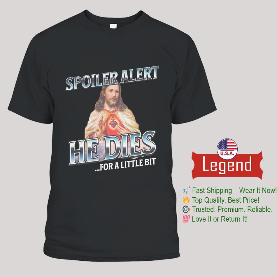 Jesus Spoiler Alert He Dies For A Little Bit Shirt