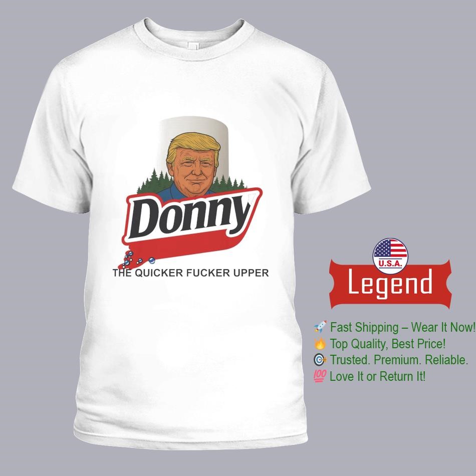 Trump Donny The Quicker Fucker Upper Shirt